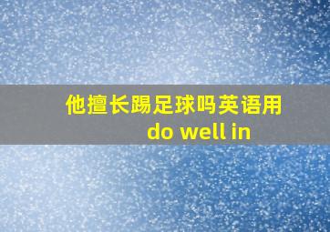 他擅长踢足球吗英语用do well in